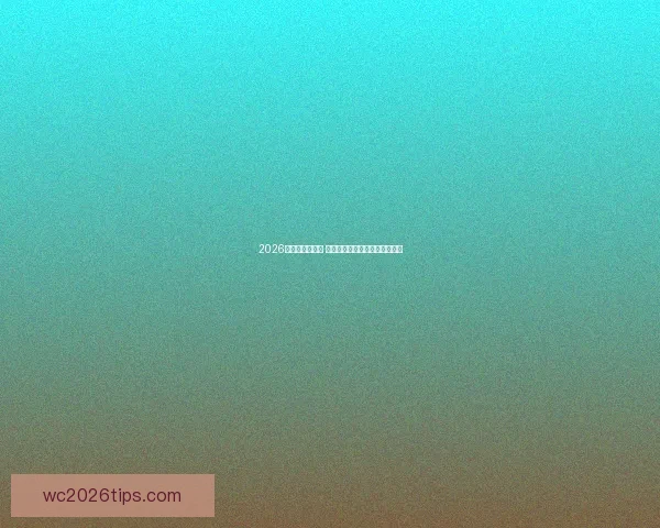 2026世界杯精彩回放 聚焦赛事经典瞬间与历史性突破